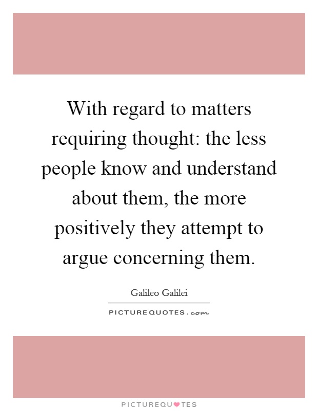 With regard to matters requiring thought: the less people know and understand about them, the more positively they attempt to argue concerning them Picture Quote #1