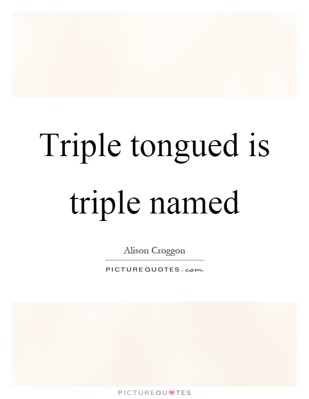 Triple tongued is triple named Picture Quote #1