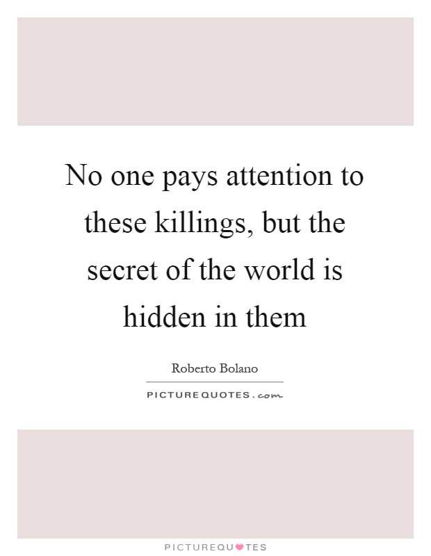 No one pays attention to these killings, but the secret of the world is hidden in them Picture Quote #1