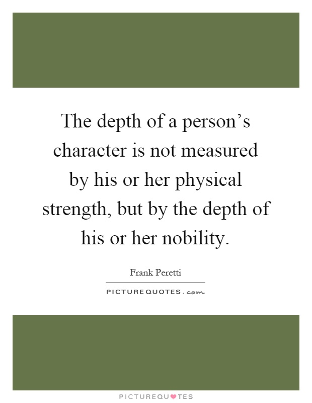 The depth of a person's character is not measured by his or her physical strength, but by the depth of his or her nobility Picture Quote #1