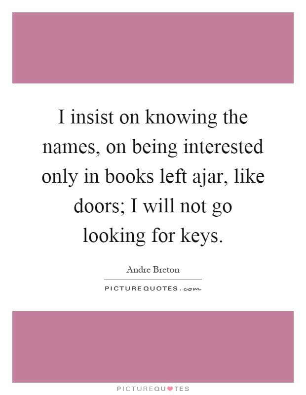 I insist on knowing the names, on being interested only in books left ajar, like doors; I will not go looking for keys Picture Quote #1