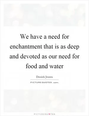 We have a need for enchantment that is as deep and devoted as our need for food and water Picture Quote #1