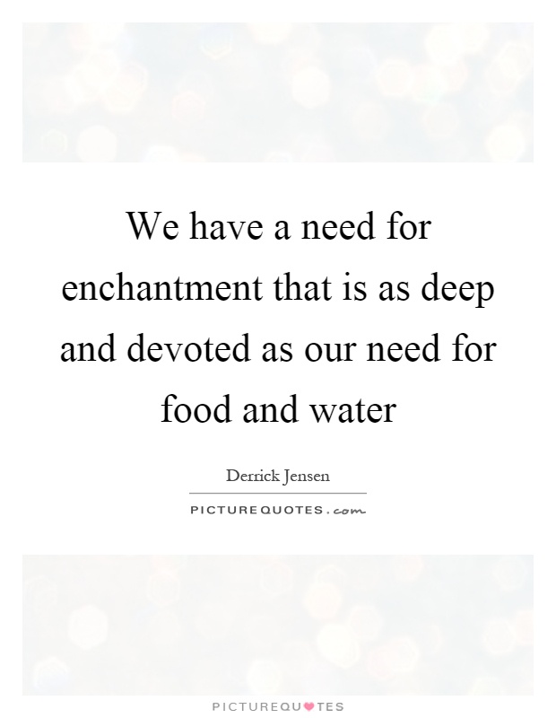 We have a need for enchantment that is as deep and devoted as our need for food and water Picture Quote #1