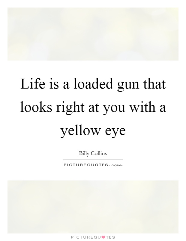 Life is a loaded gun that looks right at you with a yellow eye Picture Quote #1