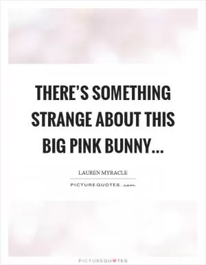There’s something strange about this big pink bunny Picture Quote #1