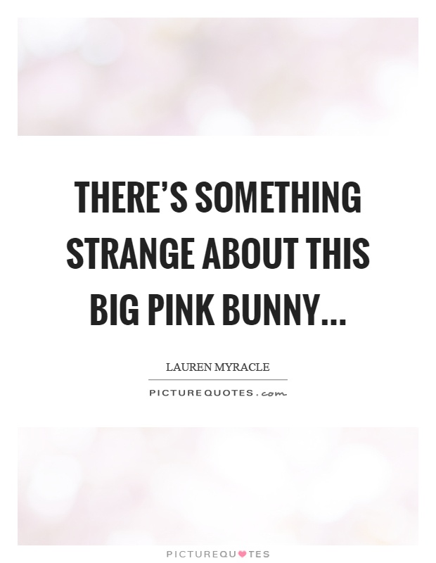 There's something strange about this big pink bunny Picture Quote #1