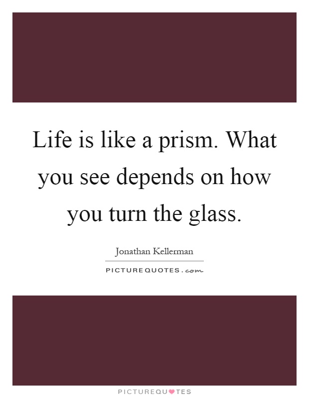 Life is like a prism. What you see depends on how you turn the glass Picture Quote #1