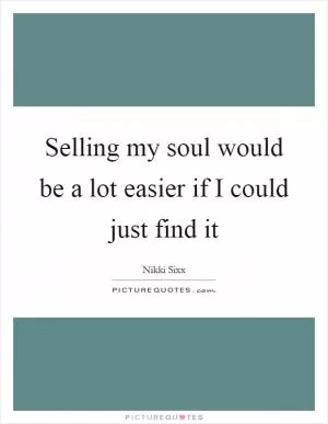 Selling my soul would be a lot easier if I could just find it Picture Quote #1