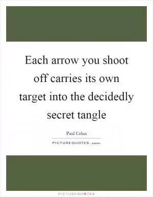 Each arrow you shoot off carries its own target into the decidedly secret tangle Picture Quote #1
