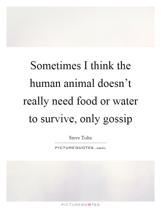 Sometimes I think the human animal doesn't really need food or water to survive, only gossip Picture Quote #1