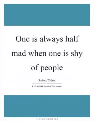One is always half mad when one is shy of people Picture Quote #1