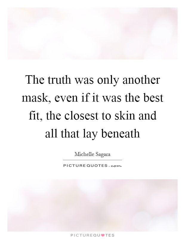 The truth was only another mask, even if it was the best fit, the closest to skin and all that lay beneath Picture Quote #1