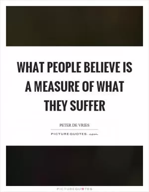 What people believe is a measure of what they suffer Picture Quote #1