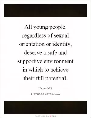 All young people, regardless of sexual orientation or identity, deserve a safe and supportive environment in which to achieve their full potential Picture Quote #1