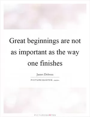 Great beginnings are not as important as the way one finishes Picture Quote #1