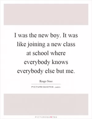 I was the new boy. It was like joining a new class at school where everybody knows everybody else but me Picture Quote #1