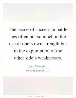 The secret of success in battle lies often not so much in the use of one’s own strength but in the exploitation of the other side’s weaknesses Picture Quote #1