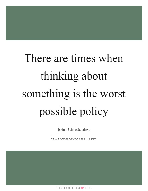 There are times when thinking about something is the worst possible policy Picture Quote #1