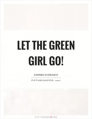 Let the green girl go! Picture Quote #1