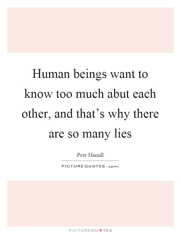Human beings want to know too much abut each other, and that's why there are so many lies Picture Quote #1