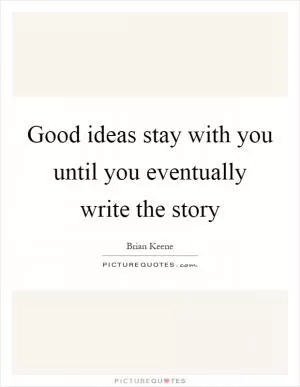 Good ideas stay with you until you eventually write the story Picture Quote #1
