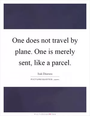 One does not travel by plane. One is merely sent, like a parcel Picture Quote #1