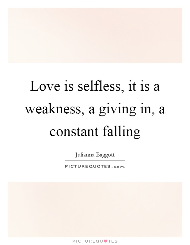 Love is selfless, it is a weakness, a giving in, a constant falling Picture Quote #1