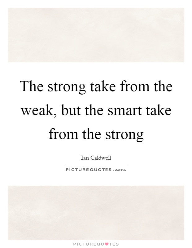 The strong take from the weak, but the smart take from the strong Picture Quote #1