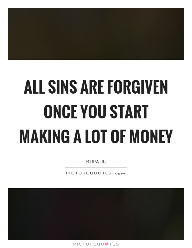 All sins are forgiven once you start making a lot of money Picture Quote #1