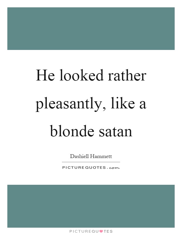 He looked rather pleasantly, like a blonde satan Picture Quote #1