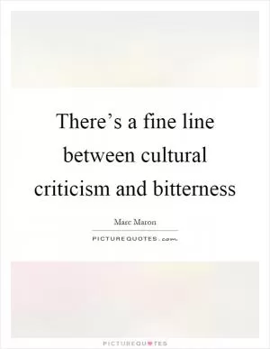 There’s a fine line between cultural criticism and bitterness Picture Quote #1