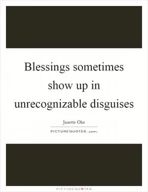 Blessings sometimes show up in unrecognizable disguises Picture Quote #1