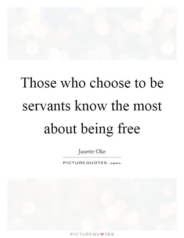 Those who choose to be servants know the most about being free Picture Quote #1
