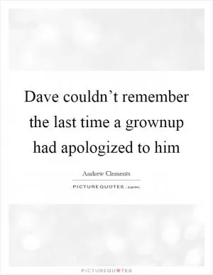 Dave couldn’t remember the last time a grownup had apologized to him Picture Quote #1