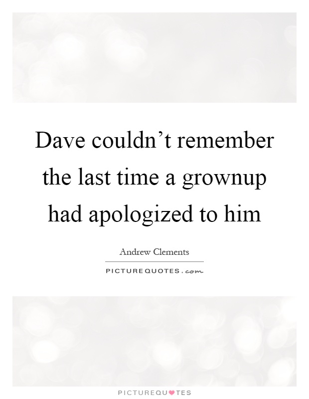 Dave couldn't remember the last time a grownup had apologized to him Picture Quote #1