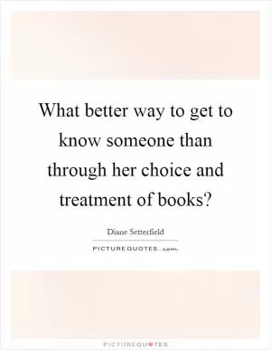 What better way to get to know someone than through her choice and treatment of books? Picture Quote #1