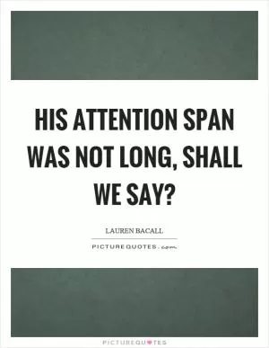 His attention span was not long, shall we say? Picture Quote #1