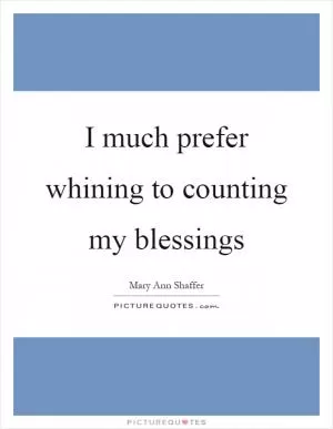 I much prefer whining to counting my blessings Picture Quote #1