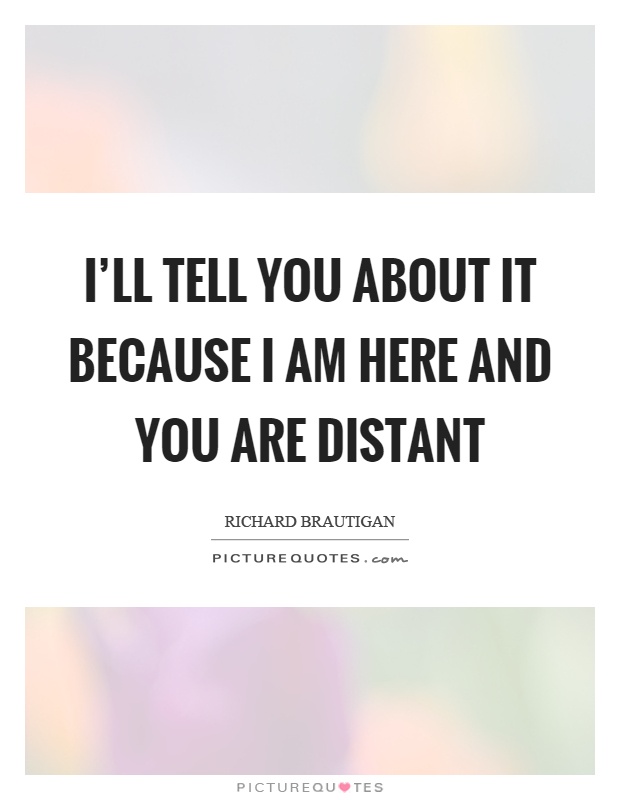 I'll tell you about it because I am here and you are distant Picture Quote #1