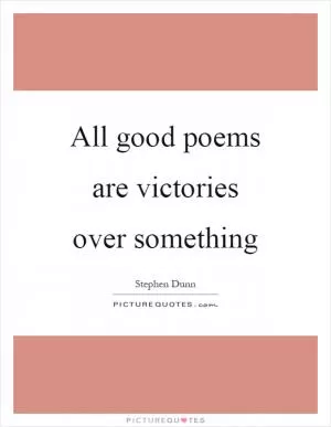 All good poems are victories over something Picture Quote #1