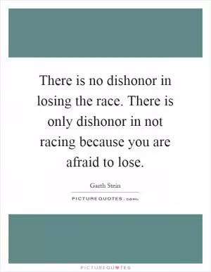 There is no dishonor in losing the race. There is only dishonor in not racing because you are afraid to lose Picture Quote #1