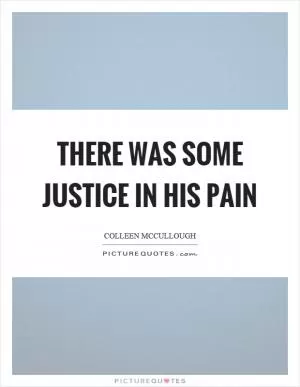 There was some justice in his pain Picture Quote #1