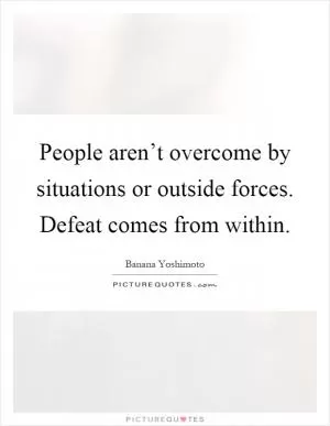 People aren’t overcome by situations or outside forces. Defeat comes from within Picture Quote #1