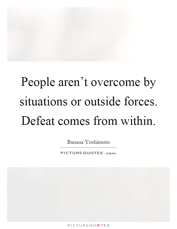 People aren't overcome by situations or outside forces. Defeat comes from within Picture Quote #1