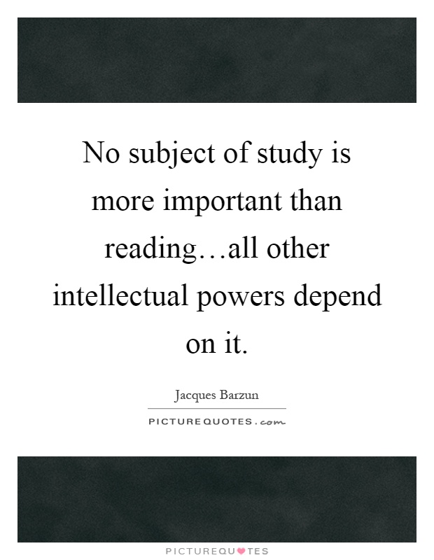 No subject of study is more important than reading…all other intellectual powers depend on it Picture Quote #1