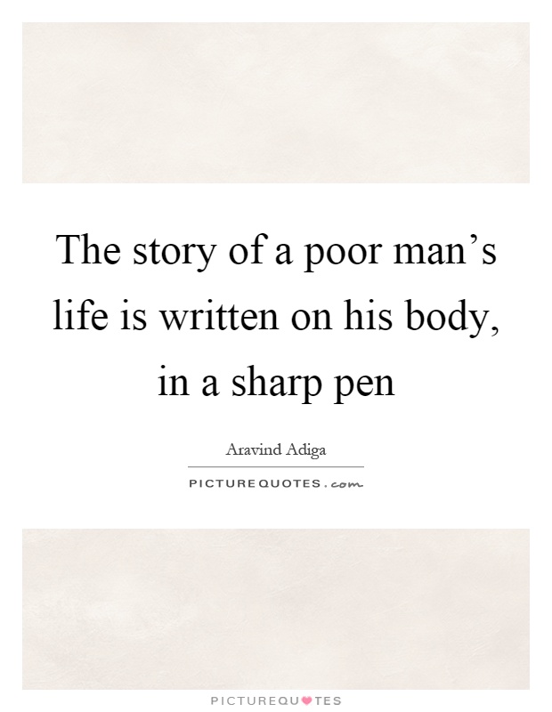 The story of a poor man's life is written on his body, in a sharp pen Picture Quote #1
