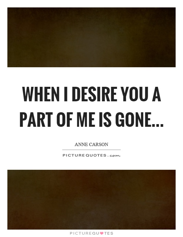 When I desire you a part of me is gone Picture Quote #1
