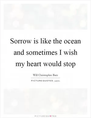 Sorrow is like the ocean and sometimes I wish my heart would stop Picture Quote #1
