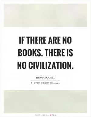 If there are no books. There is no civilization Picture Quote #1