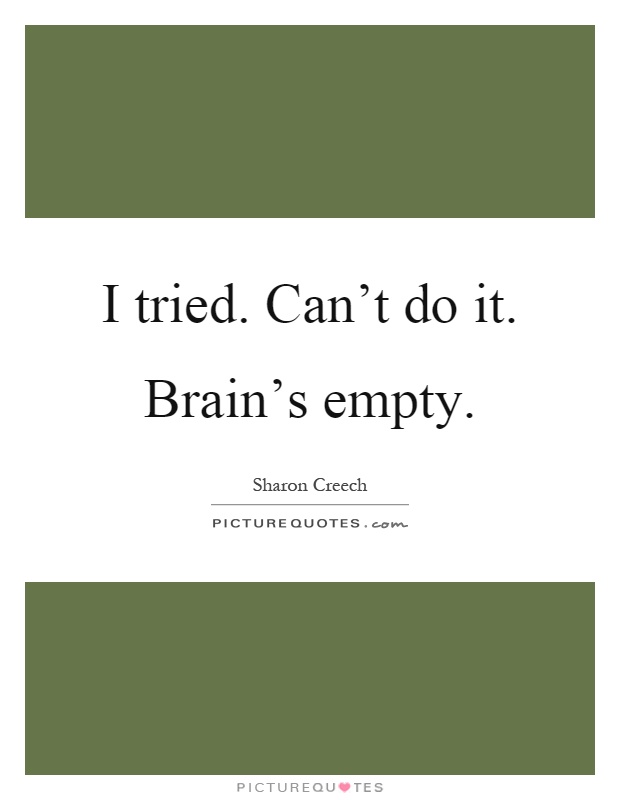 I tried. Can't do it. Brain's empty Picture Quote #1